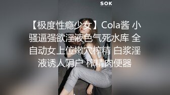 【极度性瘾少女】Cola酱 小骚逼强欲淫液色气死水库 全自动女上位嫩穴榨精 白浆淫液诱人阴户 榨精肉便器