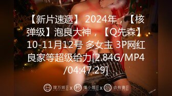 【新片速遞】 2024年，【核弹级】泡良大神，【Q先森】10-11月12号 多女主 3P网红良家等超级给力[2.84G/MP4/04:47:29]