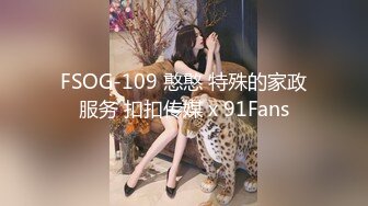 FSOG-109 憨憨 特殊的家政服务 扣扣传媒 x 91Fans