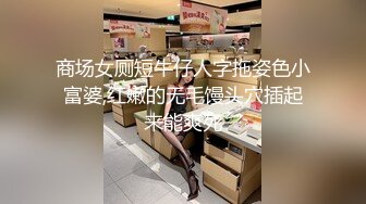 商场女厕短牛仔人字拖姿色小富婆,红嫩的无毛馒头穴插起来能爽死