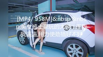 [MP4/ 958M]&nbsp;&nbsp;美女被土豪玩的大叫：干我我逼逼,用力使劲插好不好