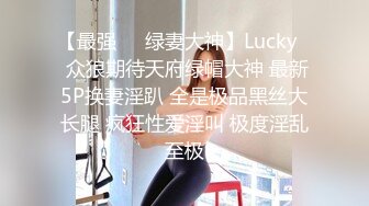 【最强❤️绿妻大神】Lucky✿ 众狼期待天府绿帽大神 最新5P换妻淫趴 全是极品黑丝大长腿 疯狂性爱淫叫 极度淫乱至极