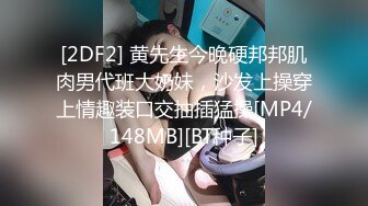 [2DF2] 黄先生今晚硬邦邦肌肉男代班大奶妹，沙发上操穿上情趣装口交抽插猛操[MP4/148MB][BT种子]