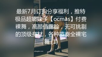 最新7月订购分享福利，推特极品超嫩妹子【ocmas】付费裸舞，高颜值露脸，无可挑剔的顶级身材，各种节奏全裸宅舞 (1)