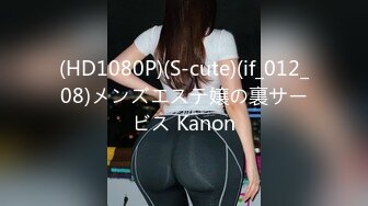 (HD1080P)(S-cute)(if_012_08)メンズエステ嬢の裏サービス Kanon