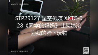 STP29127 星空传媒 XKTC-028《同学的妈妈》让阿姨沦为我的胯下玩物