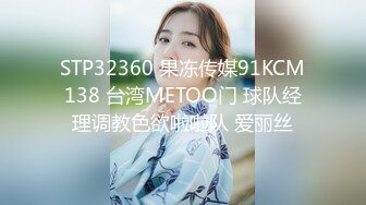 STP32360 果冻传媒91KCM138 台湾METOO门 球队经理调教色欲啦啦队 爱丽丝