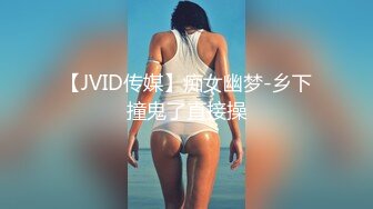 【JVID传媒】痴女幽梦-乡下撞鬼了直接操