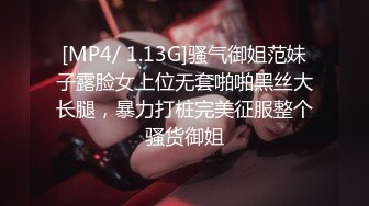 [MP4/ 1.13G]骚气御姐范妹子露脸女上位无套啪啪黑丝大长腿，暴力打桩完美征服整个骚货御姐