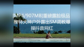 [MP4/907MB]重磅露脸极品 推特大神户外露出SM调教爆操抖音网红