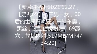 【新片速遞】2021.12.27，【奶丸69】，三男一女，00后的世界真疯狂，户外车震，黑丝，人工白虎粉穴，69舔穴，轮插内射[517MB/MP4/34:20]