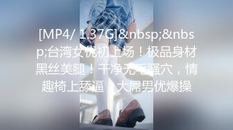 【新片速遞】 《2022乐橙云补台㊙️泄密》真实欣赏数对男女激情肉战小伙打炮真的猛翻过来调过去高频率输出妹子抓着床单淫叫[2950M/MP4/06:31:24]