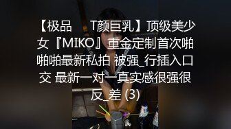 【极品❤️T颜巨乳】顶级美少女『MIKO』重金定制首次啪啪啪最新私拍 被强_行插入口交 最新一对一真实感很强很反_差 (3)