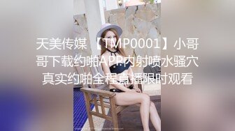 天美传媒 【TMP0001】小哥哥下载约啪APP内射喷水骚穴真实约啪全程直播限时观看