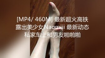 [MP4/ 460M] 最新超火高铁露出美少女Naomiii 最新动态私家车上和男友啪啪啪