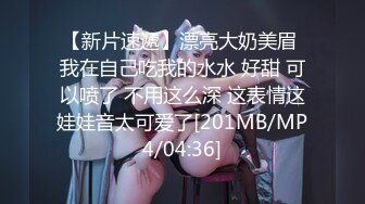 [MP4/ 761M]&nbsp;&nbsp;女神范大美女被大屌土豪虐操 爽的呻吟浪叫不断 在用指插爽到喷水后又插她菊花