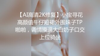 【AI高清2K修复】小宝寻花高颜值牛仔短裙外围妹子TP啪啪，调情摸逼大白奶子口交上位骑坐