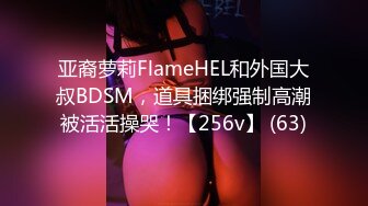 亚裔萝莉FlameHEL和外国大叔BDSM，道具捆绑强制高潮被活活操哭！【256v】 (63)