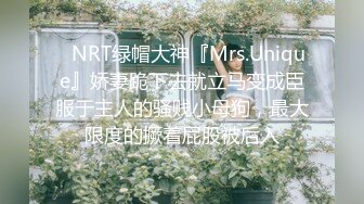 ✿NRT绿帽大神『Mrs.Unique』娇妻跪下去就立马变成臣服于主人的骚贱小母狗，最大限度的撅着屁股被后入