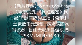 【新片速遞】&nbsp;&nbsp;《重磅顶流☀️网红泄密》网易CC颜值热舞主播【樱奈】土豪数千元定制☛露奶露鲍裸舞紫薇☛目测无毛黑逼但很肥[293M/MP4/04:30]