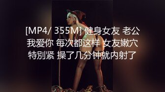 [MP4/ 355M] 健身女友 老公我爱你 每次都这样 女友嫩穴特別紧 操了几分钟就内射了