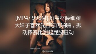 [MP4/ 998M] 好身材腰细胸大妹子喜欢先自慰再啪啪，振动棒赛比翘起屁股扭动