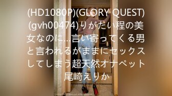 (HD1080P)(GLORY QUEST)(gvh00474)りがたい程の美女なのに…言い寄ってくる男と言われるがままにセックスしてしまう超天然オナペット 尾崎えりか