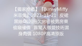 【獨家推薦】『BunnyMiffy 米菲兔』2023-11-21☀皮裙黑絲OL因拖欠房租被男房東偷窺催債☀靠驚人做愛技術濕身肉償 1080P高清原版