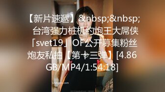 【新片速遞】&nbsp;&nbsp;✨台湾强力桩机约炮王大屌侠「svet19」OF公开募集粉丝炮友私拍【第十三弹】[4.86GB/MP4/1:54:18]