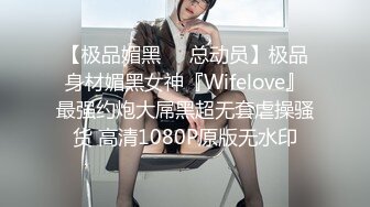 【极品媚黑❤️总动员】极品身材媚黑女神『Wifelove』最强约炮大屌黑超无套虐操骚货 高清1080P原版无水印