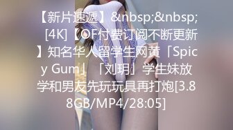 【新片速遞】&nbsp;&nbsp;✨[4K]【OF付费订阅不断更新】知名华人留学生网黄「Spicy Gum」「刘玥」学生妹放学和男友先玩玩具再打炮[3.88GB/MP4/28:05]