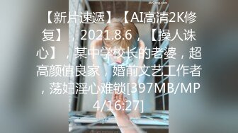 【新片速遞】【AI高清2K修复】，2021.8.6，【操人诛心】，某中学校长的老婆，超高颜值良家，婚前文艺工作者，荡妇淫心难锁[397MB/MP4/16:27]