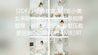 [2DF2] 空虚寂寞冷短发小美女来啪啪偷拍，身材苗条细腰翘臀，被胖子这肥硕身躯压着更显娇小[MP4/89.4MB][BT种子]