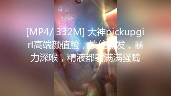 [MP4/ 332M] 大神pickupgirl高端颜值脸，按住黑发，暴力深喉，精液都射满满骚嘴