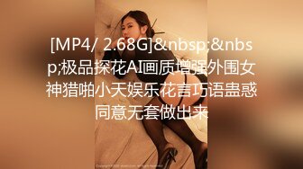 [MP4/ 2.68G]&nbsp;&nbsp;极品探花AI画质增强外围女神猎啪小天娱乐花言巧语蛊惑同意无套做出来