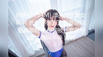 [MP4/ 734M] 漂亮黑丝美女 啊啊 爸爸受不了了 我要尿尿 要高潮啦 小母狗被无套各种猛怼 骚叫不停 内射