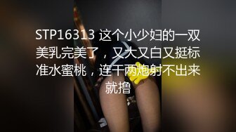 STP16313 这个小少妇的一双美乳完美了，又大又白又挺标准水蜜桃，连干两炮射不出来就撸