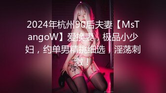 2024年杭州90后夫妻【MsTangoW】爱换妻，极品小少妇，约单男精挑细选，淫荡刺激！