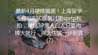 最新4月硬核媚黑！上海留学生极品BBC崇黑讨黑sprtp私拍，单挑3P黑人白人只要肉棒大就行，屌大生猛一步到胃 (7)