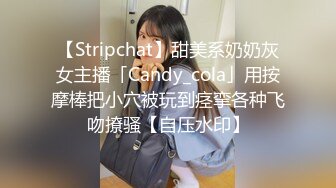 【Stripchat】甜美系奶奶灰女主播「Candy_cola」用按摩棒把小穴被玩到痉挛各种飞吻撩骚【自压水印】