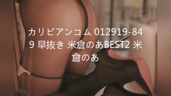 カリビアンコム 012919-849 早抜き 米倉のあBEST2 米倉のあ