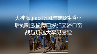 大神海.jiao 听风与黑B性感小后妈刺激偸情口爆肛交浴血奋战越玩越大罕见露脸