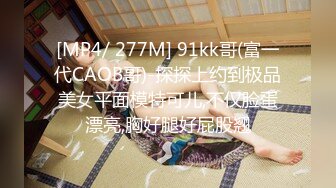 [MP4/ 277M] 91kk哥(富一代CAOB哥)-探探上约到极品美女平面模特可儿,不仅脸蛋漂亮,胸好腿好屁股翘