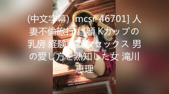 (中文字幕) [mcsr-46701] 人妻不倫旅行 昼顔 Kカップの乳房 経験豊富なセックス 男の愛し方を熟知した女 滝川恵理