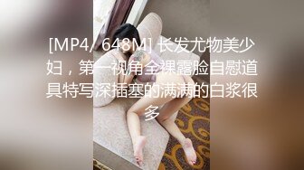 [MP4/ 648M] 长发尤物美少妇，第一视角全裸露脸自慰道具特写深插塞的满满的白浆很多