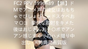 FC2 PPV 3996489 【無】ドMでアニメ声の彼女はおもちゃでびしょびしょドスケベおマ〇コ♡豪快な顔射をキメた後はおじさんおチ〇ポでアンアン感じまくりのハメ撮り中出し♡※特典高画質版