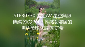 STP30330 國產AV 星空無限傳媒 XKQP007 性感女鄰居的黑絲美腿誘惑 季妍希