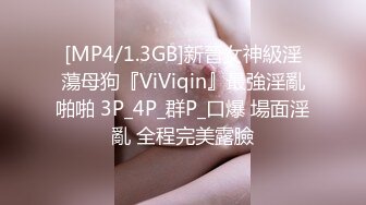 [MP4/1.3GB]新晉女神級淫蕩母狗『ViViqin』最強淫亂啪啪 3P_4P_群P_口爆 場面淫亂 全程完美露臉